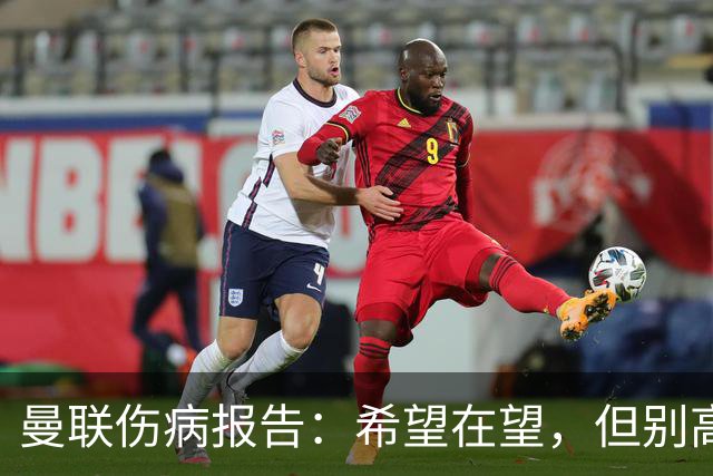 曼联伤病报告：希望在望，但别高兴得太早！
